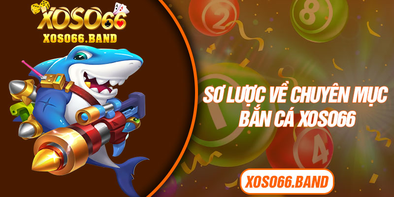 Sơ lược về chuyên mục bắn cá Xoso66 ăn khách